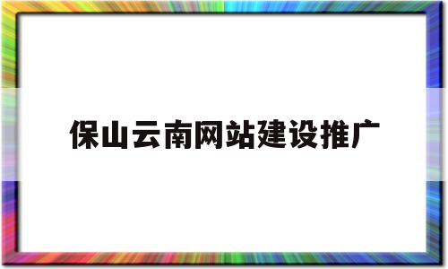保山與云南網(wǎng)站建設(shè)推廣 構(gòu)建品牌數(shù)字橋樑的實(shí)戰(zhàn)指南